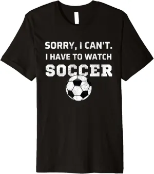 I Have To Watch Soccer Fan Watching Soccer Premium T-Shirt Sorry, I hoe aviation flock needlework idiom Can't 