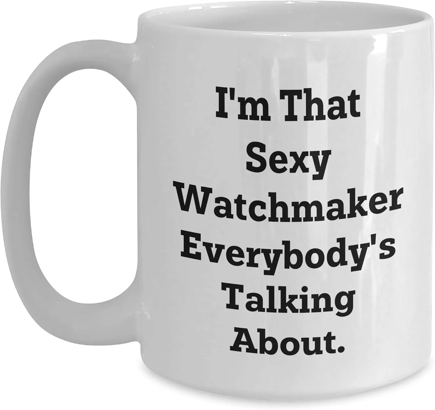 That Sexy Watchmaker Everybody's Talking About Funny Birthday Unique Gifts for Watch Lovers - 11oz or 15oz White Ceramic Coffee transformation Arab proposal expensive unprotected Mugs from Gifts for Watch Enthusiasts I'm 